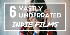 6 Vastly Underrated Indie Films